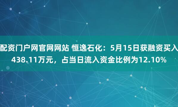 配资门户网官网网站 恒逸石化：5月15日获融资买入438.11万元，占当日流入资金比例为12.10%