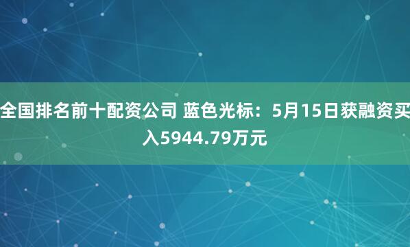 全国排名前十配资公司 蓝色光标：5月15日获融资买入5944.79万元