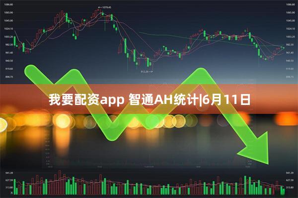 我要配资app 智通AH统计|6月11日