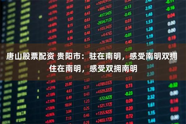 唐山股票配资 贵阳市：驻在南明，感受南明双拥 住在南明，感受双拥南明