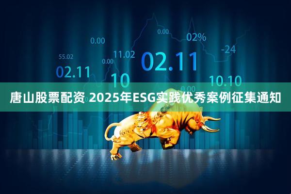 唐山股票配资 2025年ESG实践优秀案例征集通知