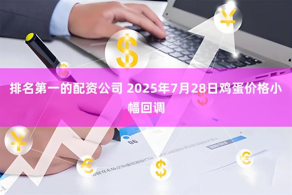 排名第一的配资公司 2025年7月28日鸡蛋价格小幅回调