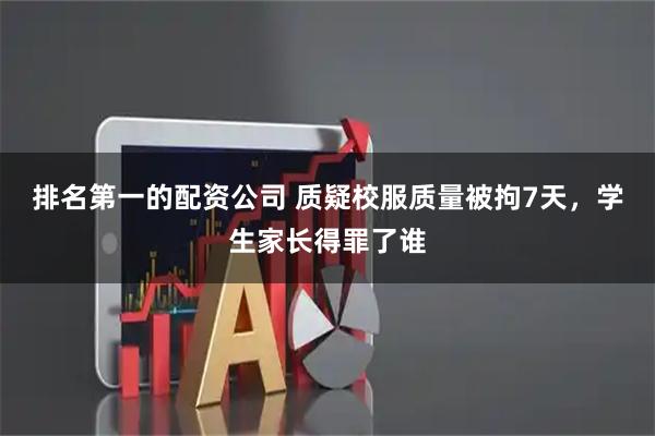 排名第一的配资公司 质疑校服质量被拘7天，学生家长得罪了谁