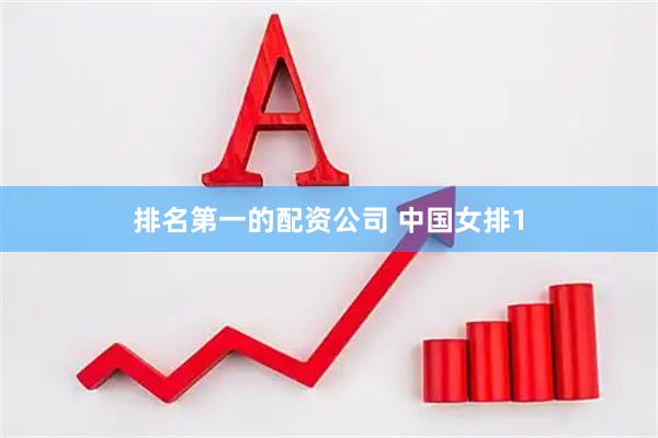 排名第一的配资公司 中国女排1
