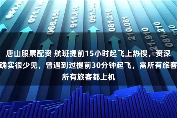 唐山股票配资 航班提前15小时起飞上热搜，资深机长：确实很少见，曾遇到过提前30分钟起飞，需所有旅客都上机