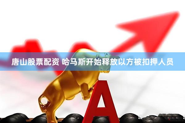 唐山股票配资 哈马斯开始释放以方被扣押人员