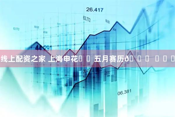 线上配资之家 上海申花⚽️五月赛历📅 ​​​