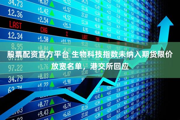 股票配资官方平台 生物科技指数未纳入期货限价放宽名单，港交所回应