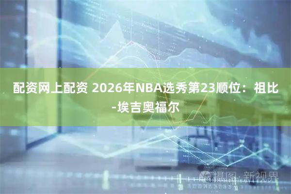 配资网上配资 2026年NBA选秀第23顺位：祖比-埃吉奥福尔